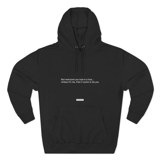 Hoodie: Not everyone you lose is a loss... Unless it's me, then it sucks to be you